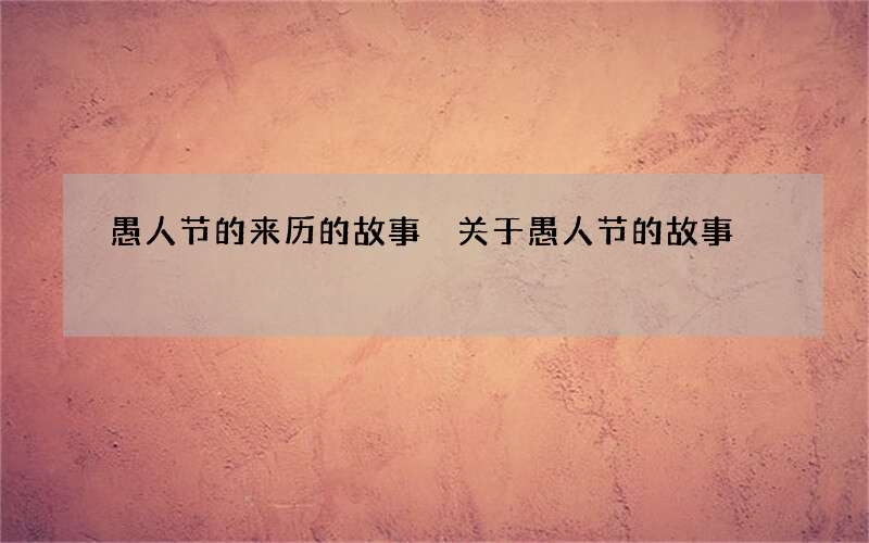 愚人节的来历的故事 关于愚人节的故事